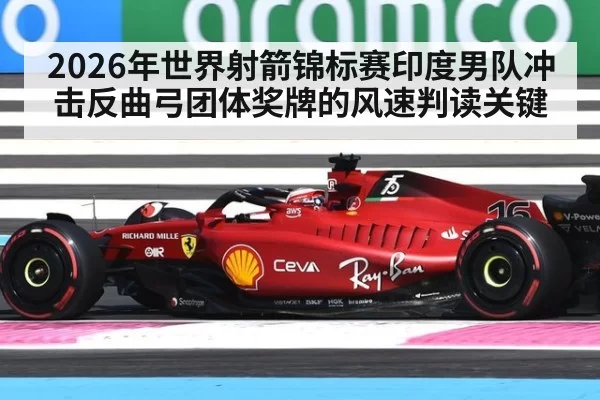2026年世界射箭锦标赛印度男队冲击反曲弓团体奖牌的风速判读关键